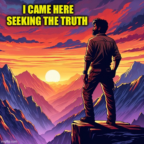 Man standing on a mountain watching the sunset | I came here seeking the truth | image tagged in man standing on a mountain watching the sunset | made w/ Imgflip meme maker