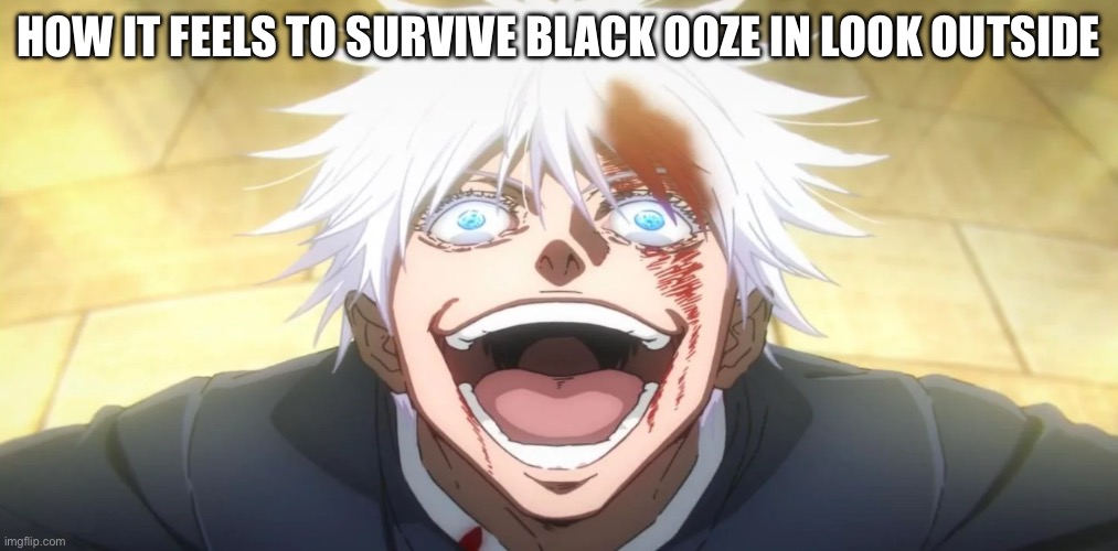 Look outside is an indie horror game btw | How it feels to survive black ooze in look outside | image tagged in gojo insane | made w/ Imgflip meme maker