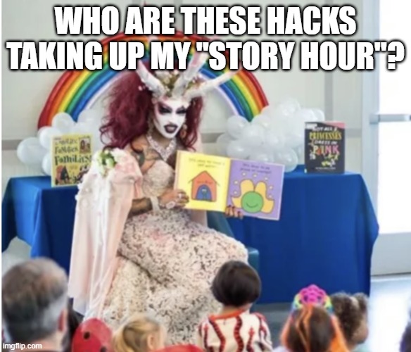 Drag Queen Story Hour | who are these hacks taking up my "story hour"? | image tagged in drag queen story hour | made w/ Imgflip meme maker