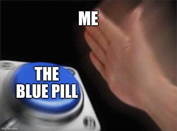 Blank Nut Button Meme | Me The blue pill | image tagged in memes,blank nut button | made w/ Imgflip meme maker