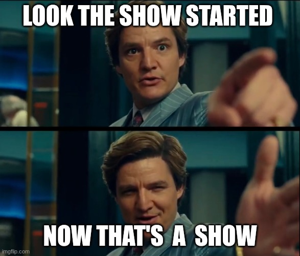 Life is good, but it can be better | look the show started; now that's  a  show | image tagged in life is good but it can be better | made w/ Imgflip meme maker