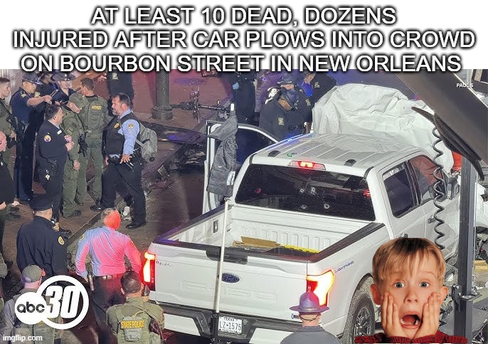 At least 10 dead, dozens injured after car plows into crowd on Bourbon Street in New Orleans | made w/ Imgflip meme maker