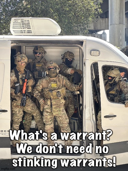 ICE van | What's a warrant?  
We don't need no 
stinking warrants! | image tagged in ice van | made w/ Imgflip meme maker