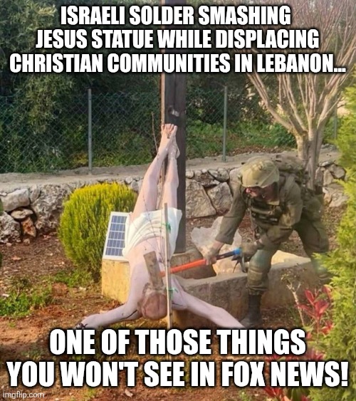 What faux won't show you.. | Israeli solder smashing  jesus statue while displacing Christian communities in Lebanon... One of those things you won't see in Fox news! | image tagged in israel,iran,maga,evangelicals,christian,trump | made w/ Imgflip meme maker