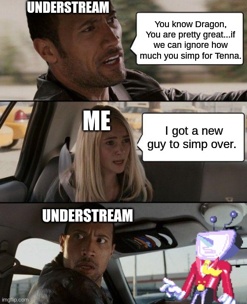 I don't think this is true or would happen but it's fine. I kinda think this is funny. (who -MC) | Understream; You know Dragon, You are pretty great...if we can ignore how much you simp for Tenna. Me; I got a new guy to simp over. Understream | image tagged in memes,the rock driving | made w/ Imgflip meme maker