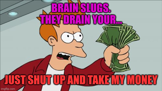 Brain Slugs | Brain Slugs.
They drain your... JUST SHUT UP AND TAKE MY MONEY | image tagged in memes,shut up and take my money fry | made w/ Imgflip meme maker