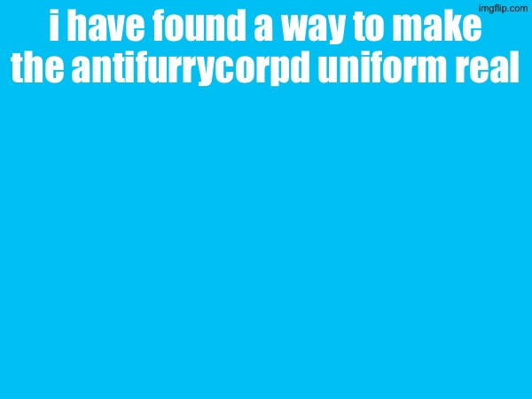 i have found a way to make the antifurrycorps uniform real | made w/ Imgflip meme maker
