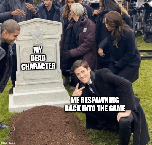 Respawning be like | My dead character; Me respawning back into the game | image tagged in grant gustin over grave,video games,games | made w/ Imgflip meme maker