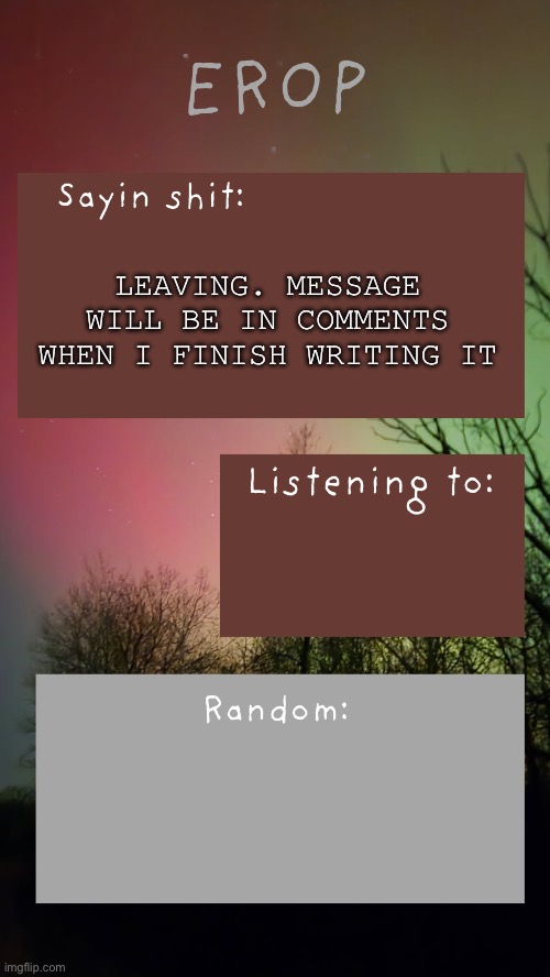 :/ | Leaving. Message will be in comments when I finish writing it | image tagged in erop northern lights announcement temp | made w/ Imgflip meme maker
