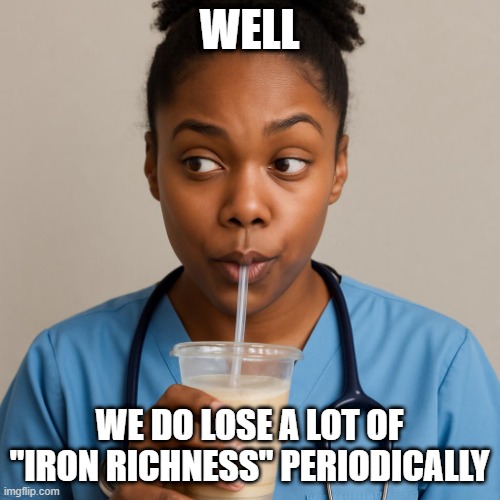 Well we do lose a lot of "iron richness" periodically | image tagged in patient confidentiality be like | made w/ Imgflip meme maker
