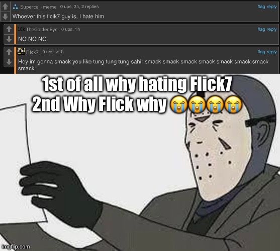 Supercell-meme bought to get smacked by Flick7 like a Tung Tung Tung sahur | 1st of all why hating Flick7; 2nd Why Flick why 😭😭😭😭 | image tagged in flick7,tung tung tung sahur,smack,supercell meme hate | made w/ Imgflip meme maker