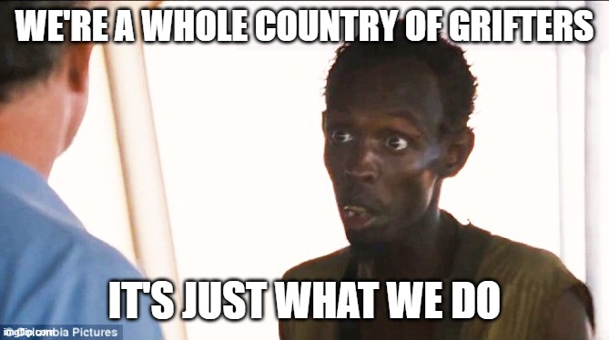 Somali pirate | we're a whole country of grifters it's just what we do | image tagged in somali pirate | made w/ Imgflip meme maker