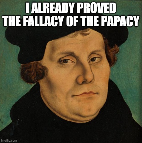 Martin Luther | I already proved the fallacy of the papacy | image tagged in martin luther | made w/ Imgflip meme maker