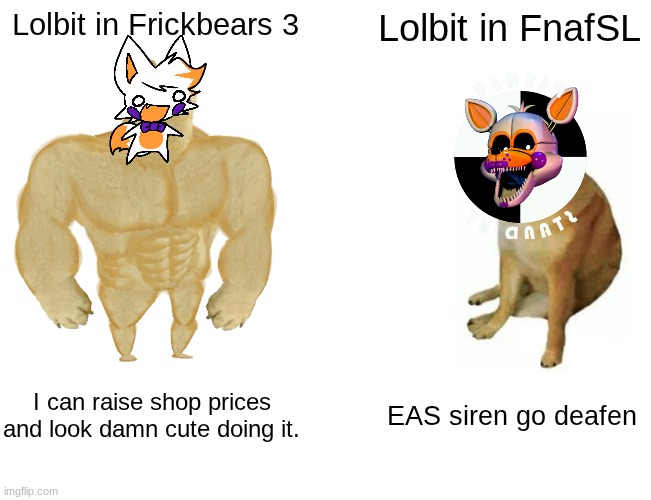 Buff Doge vs. Cheems Meme | Lolbit in Frickbears 3; Lolbit in FnafSL; I can raise shop prices and look damn cute doing it. EAS siren go deafen | image tagged in memes,buff doge vs cheems | made w/ Imgflip meme maker
