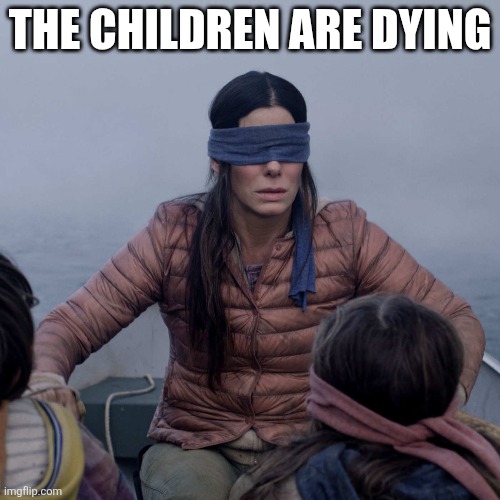 Idk | The children are dying | image tagged in memes | made w/ Imgflip meme maker
