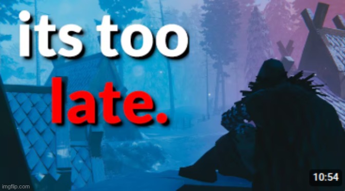 New Temp #4: Its Too Late. | image tagged in its too late | made w/ Imgflip meme maker