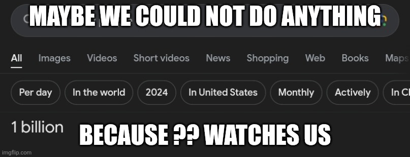 THE MOST BADDEST NEWS | Maybe we could not do anything; Because ?? Watches us | made w/ Imgflip meme maker