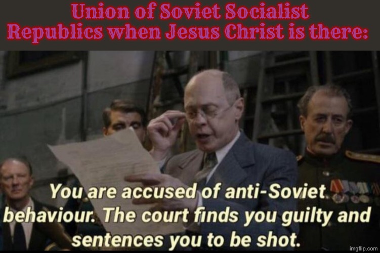 You are accused of anti-soviet behavior | Union of Soviet Socialist Republics when Jesus Christ is there: | image tagged in you are accused of anti-soviet behavior,communism,anti soviet,christianity,communists,ussr | made w/ Imgflip meme maker