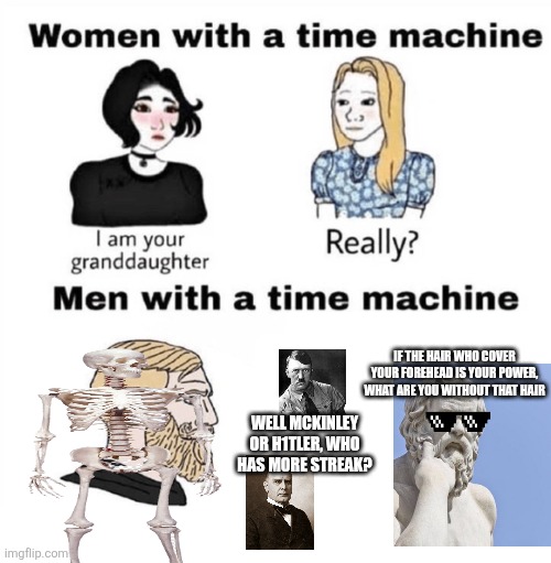 Men with a Time Machine | If the hair who cover your forehead is your power, what are you without that hair; Well mckinley or h1tler, who has more streak? | image tagged in men with a time machine | made w/ Imgflip meme maker