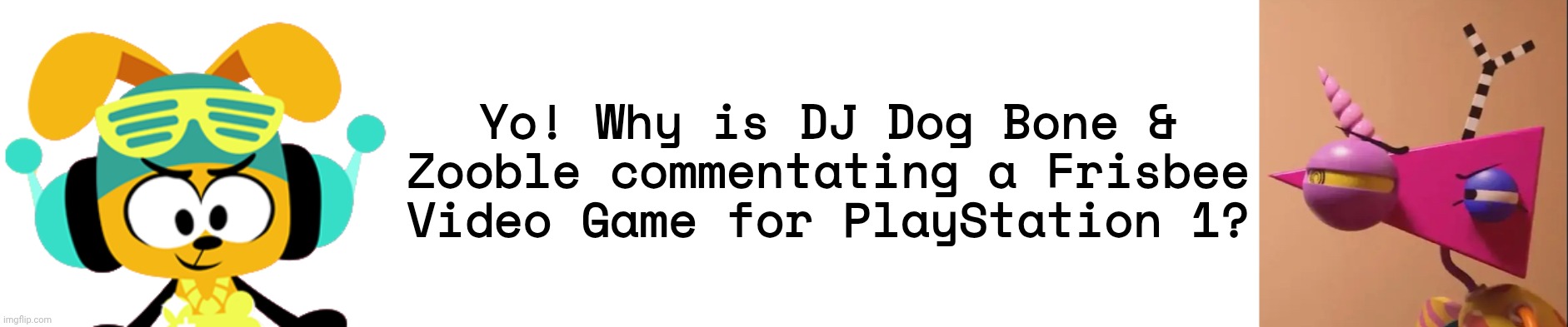 Why are they in "MLF Frisbee Frenzy"? | Yo! Why is DJ Dog Bone & Zooble commentating a Frisbee Video Game for PlayStation 1? | image tagged in dj dog bone,zooble,asthma,memes,funny | made w/ Imgflip meme maker