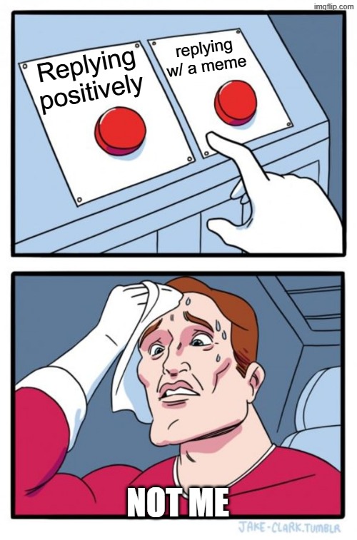 Two Buttons Meme | Replying positively replying w/ a meme not me | image tagged in memes,two buttons | made w/ Imgflip meme maker