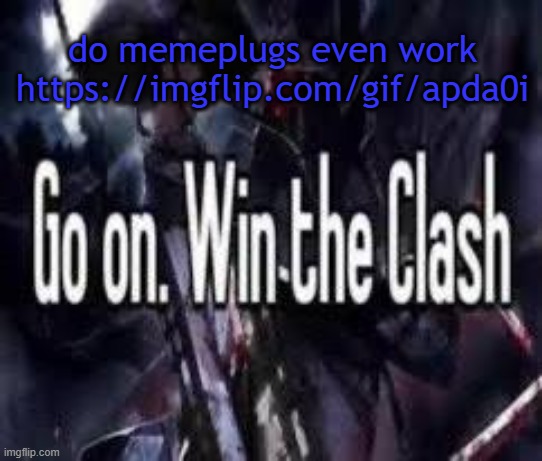 prob wont work | do memeplugs even work
https://imgflip.com/gif/apda0i | image tagged in go on win the clash | made w/ Imgflip meme maker