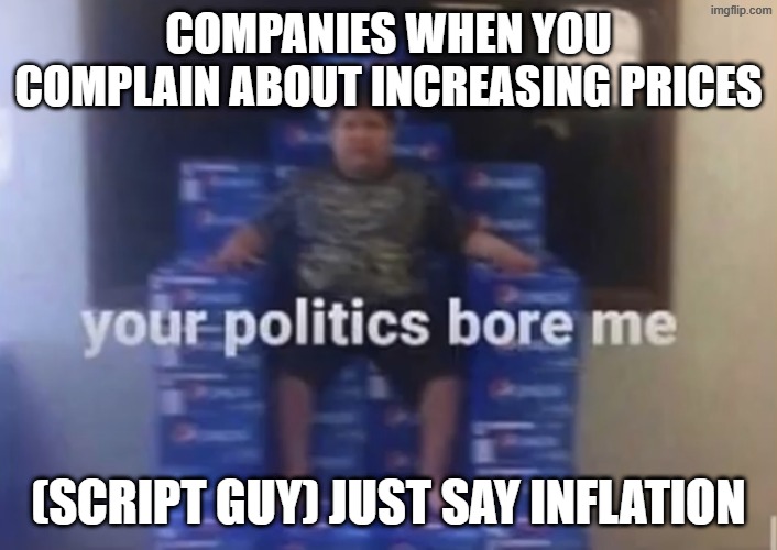 economics meme 15 | Companies when you complain about increasing prices; (script guy) Just say inflation | image tagged in your politics bore me,economics,economy | made w/ Imgflip meme maker