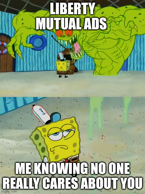 customize and save for liberty mutual | liberty mutual ads; me knowing no one really cares about you | image tagged in spongebob monster,spongebob,haha | made w/ Imgflip meme maker