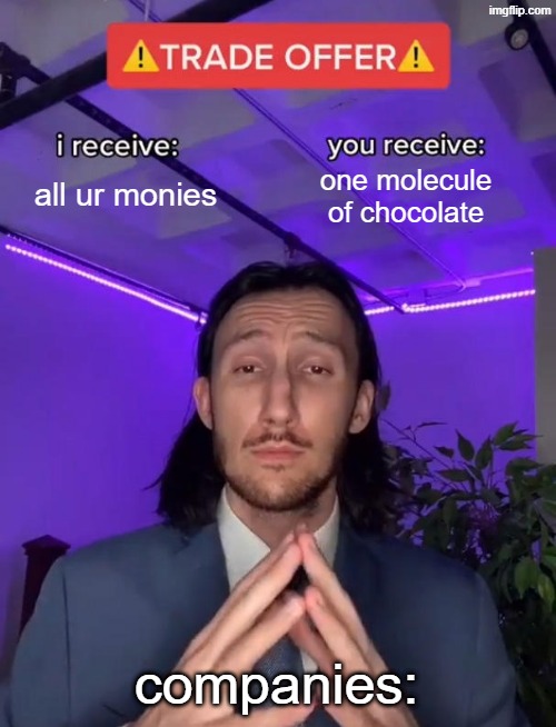 economic memes 5 | all ur monies; one molecule of chocolate; companies: | image tagged in trade offer,economics | made w/ Imgflip meme maker
