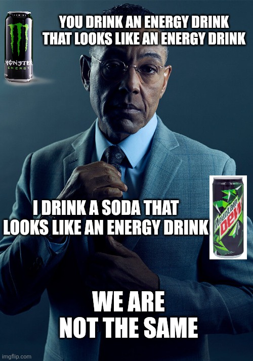 Drinking energy drinks meme? | You drink an energy drink that looks like an energy drink; I drink a soda that looks like an energy drink; We are not the same | image tagged in gus fring we are not the same,monster,mountain dew | made w/ Imgflip meme maker