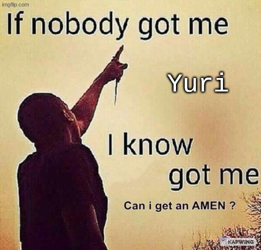 if nobody got me i know X got me | Yuri | image tagged in if nobody got me i know x got me | made w/ Imgflip meme maker