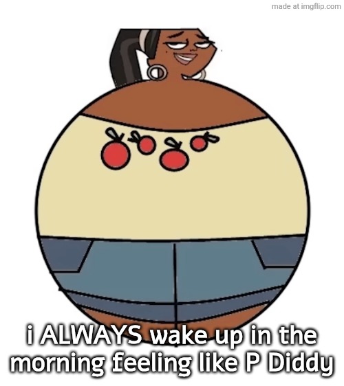 leshawna ball | i ALWAYS wake up in the morning feeling like P Diddy | image tagged in leshawna ball | made w/ Imgflip meme maker