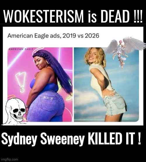 Wokesterism is dead and she killed it | WOKESTERISM is DEAD !!! Sydney Sweeney KILLED IT ! | image tagged in black background,img 17 jpeg,dead,sydney,sweet | made w/ Imgflip meme maker