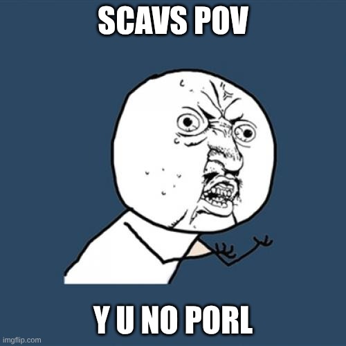 Y U No | scavs pov; y u no porl | image tagged in memes,y u no | made w/ Imgflip meme maker