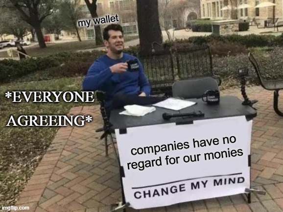 economic memes 9 | my wallet; *everyone agreeing*; companies have no regard for our monies | image tagged in memes,change my mind,economics | made w/ Imgflip meme maker