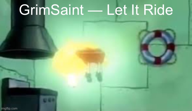 Floating Spongebob | GrimSaint — Let It Ride | image tagged in floating spongebob | made w/ Imgflip meme maker