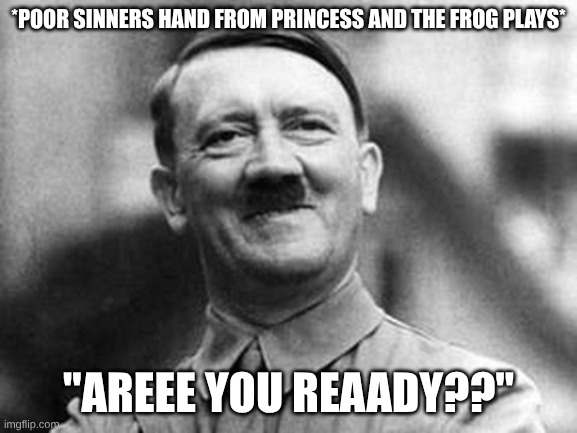 adolf hitler | *poor sinners hand from princess and the frog plays* "Areee you reaady??" | image tagged in adolf hitler | made w/ Imgflip meme maker