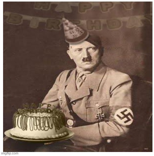 Hitler Birthday | image tagged in hitler,happy birthday | made w/ Imgflip meme maker