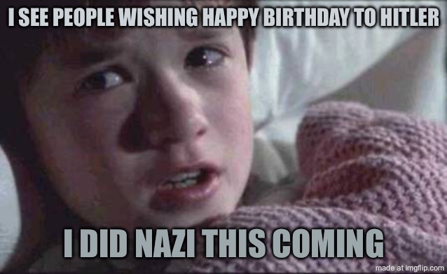 I See Dead People | I see people wishing happy birthday to hitler; I did nazi this coming | image tagged in memes,i see dead people | made w/ Imgflip meme maker