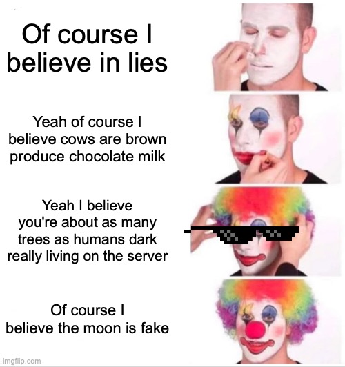 Clown Applying Makeup | Of course I believe in lies; Yeah of course I believe cows are brown produce chocolate milk; Yeah I believe you're about as many trees as humans dark really living on the server; Of course I believe the moon is fake | image tagged in memes,clown applying makeup | made w/ Imgflip meme maker