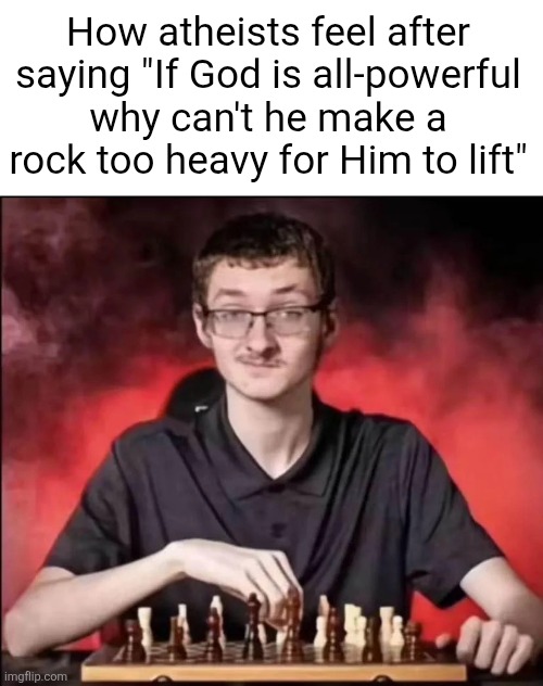 Thats just a paradox broski | How atheists feel after saying "If God is all-powerful why can't he make a rock too heavy for Him to lift" | image tagged in checkmate,atheists,god,power,paradox,feel after | made w/ Imgflip meme maker