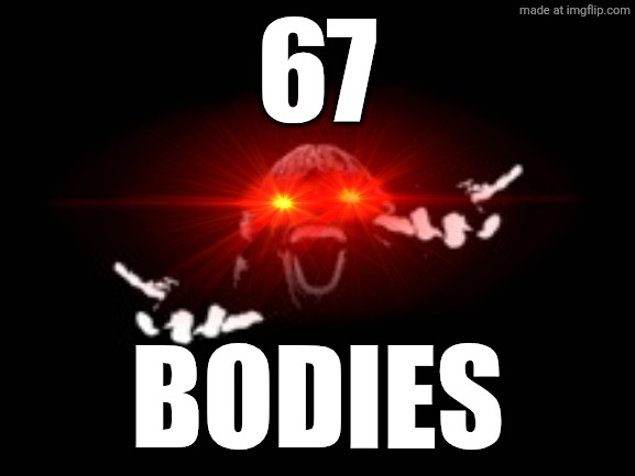 SIX SEVEN | 67 Bodies | image tagged in six seven | made w/ Imgflip meme maker