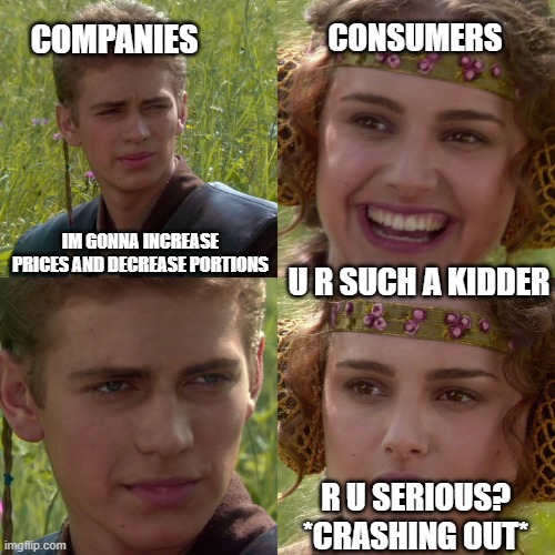 economic memes 14 or smthn (im losing track) | consumers; companies; im gonna increase prices and decrease portions; u r such a kidder; r u serious? *crashing out* | image tagged in anakin padme 4 panel,economics | made w/ Imgflip meme maker