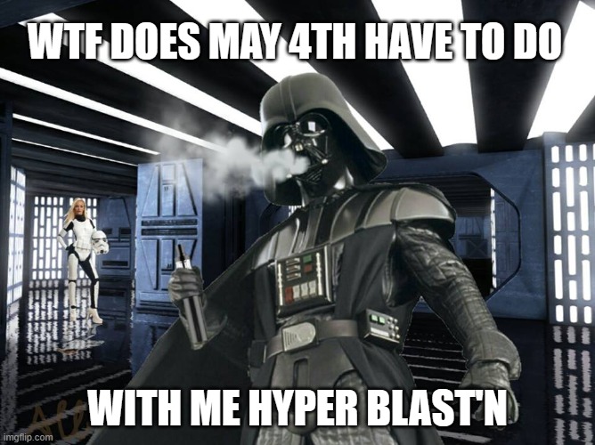 Darth Vaper on May The 4th | wtf does may 4th have to do; with me hyper blast'n | image tagged in darth vaper,star wars day,star wars week,may the 4th,vape nation,vape | made w/ Imgflip meme maker