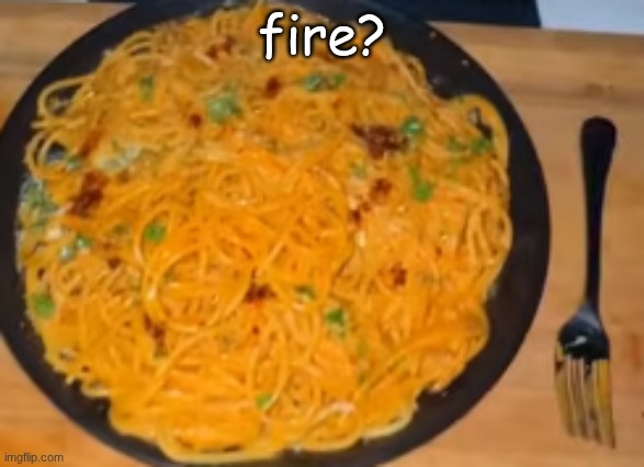 Fire? | fire? | image tagged in spaghetti,food | made w/ Imgflip meme maker