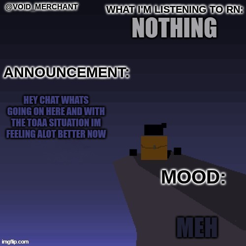 nothing; hey chat whats going on here and with the toaa situation im feeling alot better now; meh | image tagged in remix | made w/ Imgflip meme maker