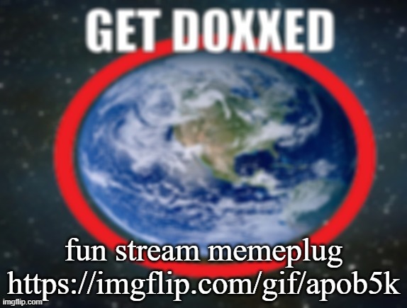 GET DOXXED! | fun stream memeplug
https://imgflip.com/gif/apob5k | image tagged in get doxxed | made w/ Imgflip meme maker