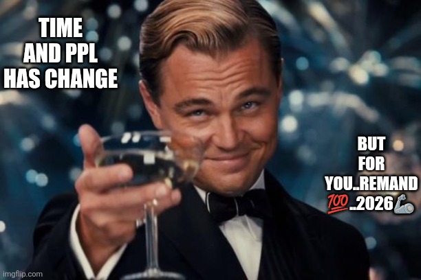 Leonardo Dicaprio Cheers Meme | TIME AND PPL HAS CHANGE; BUT FOR YOU..REMAND 💯..2026🦾 | image tagged in memes,leonardo dicaprio cheers,remix | made w/ Imgflip meme maker