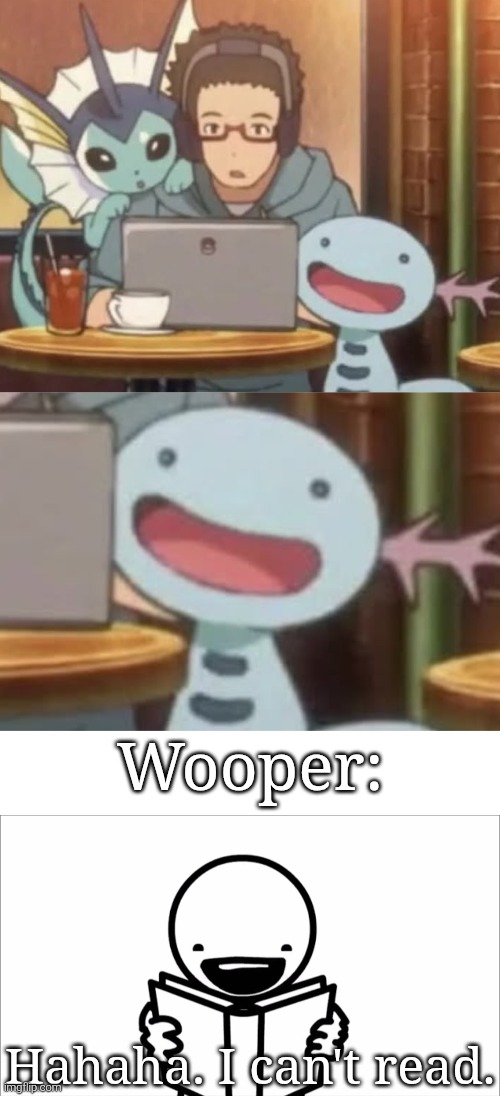 His smile. His damm adorable smile. | Wooper:; Hahaha. I can't read. | image tagged in i can t read,wooper | made w/ Imgflip meme maker