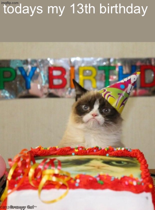 Grumpy Cat Birthday Meme | todays my 13th birthday | image tagged in memes,grumpy cat birthday,grumpy cat | made w/ Imgflip meme maker